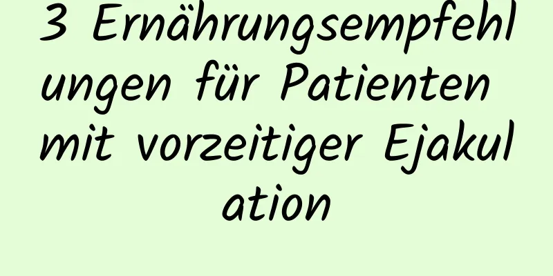 3 Ernährungsempfehlungen für Patienten mit vorzeitiger Ejakulation