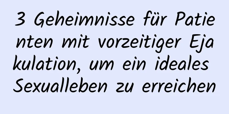 3 Geheimnisse für Patienten mit vorzeitiger Ejakulation, um ein ideales Sexualleben zu erreichen