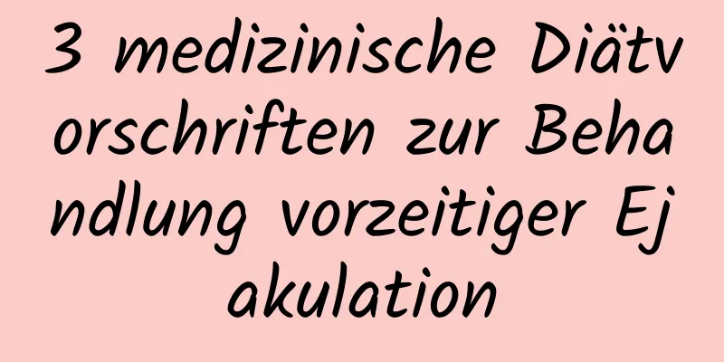 3 medizinische Diätvorschriften zur Behandlung vorzeitiger Ejakulation