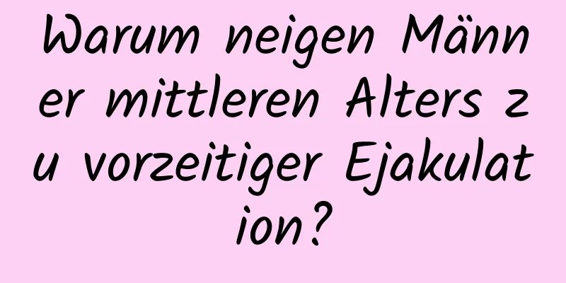 Warum neigen Männer mittleren Alters zu vorzeitiger Ejakulation?