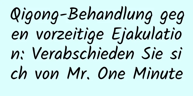 Qigong-Behandlung gegen vorzeitige Ejakulation: Verabschieden Sie sich von Mr. One Minute