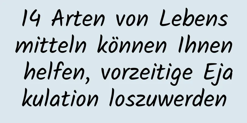 14 Arten von Lebensmitteln können Ihnen helfen, vorzeitige Ejakulation loszuwerden