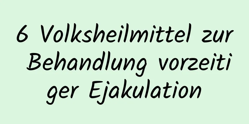 6 Volksheilmittel zur Behandlung vorzeitiger Ejakulation