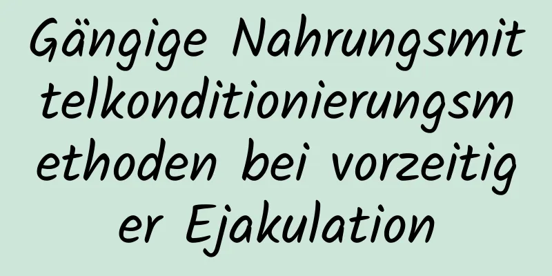 Gängige Nahrungsmittelkonditionierungsmethoden bei vorzeitiger Ejakulation