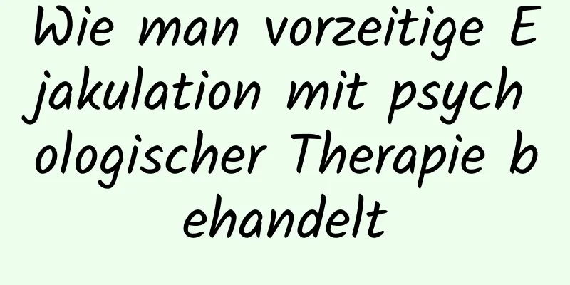 Wie man vorzeitige Ejakulation mit psychologischer Therapie behandelt