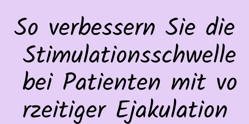 So verbessern Sie die Stimulationsschwelle bei Patienten mit vorzeitiger Ejakulation