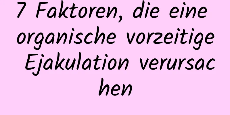 7 Faktoren, die eine organische vorzeitige Ejakulation verursachen