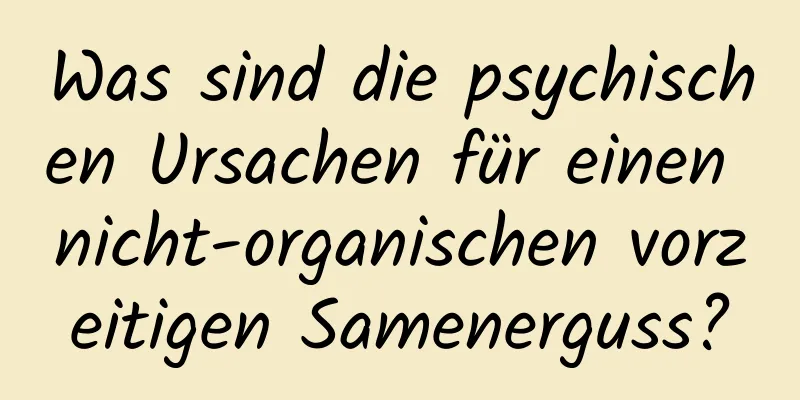 Was sind die psychischen Ursachen für einen nicht-organischen vorzeitigen Samenerguss?