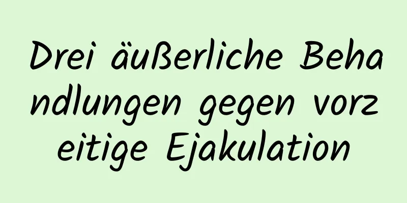 Drei äußerliche Behandlungen gegen vorzeitige Ejakulation