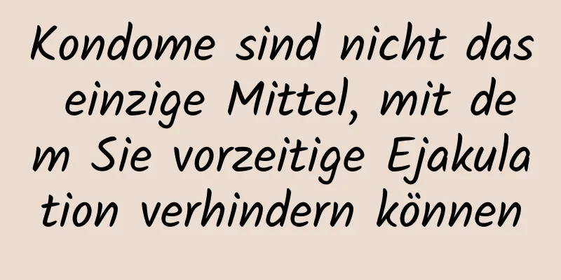 Kondome sind nicht das einzige Mittel, mit dem Sie vorzeitige Ejakulation verhindern können