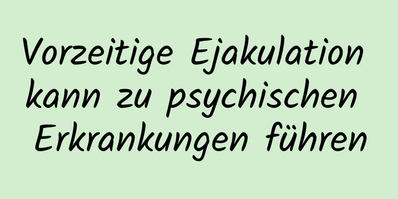 Vorzeitige Ejakulation kann zu psychischen Erkrankungen führen