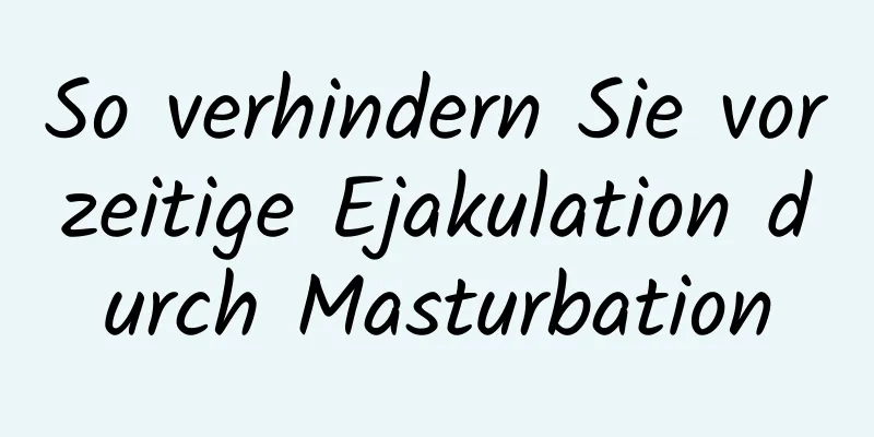 So verhindern Sie vorzeitige Ejakulation durch Masturbation