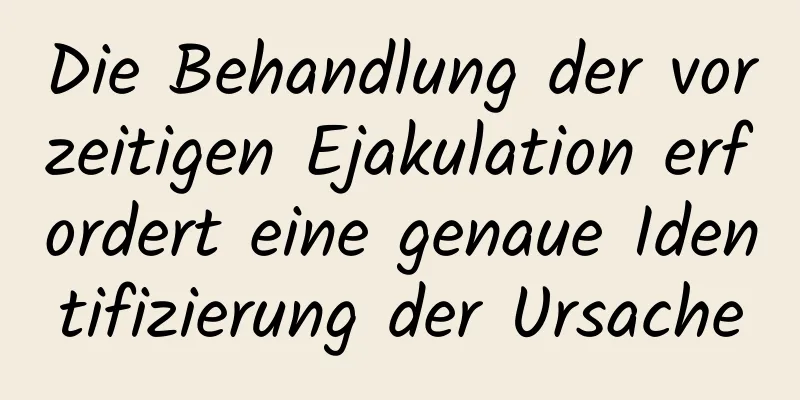 Die Behandlung der vorzeitigen Ejakulation erfordert eine genaue Identifizierung der Ursache