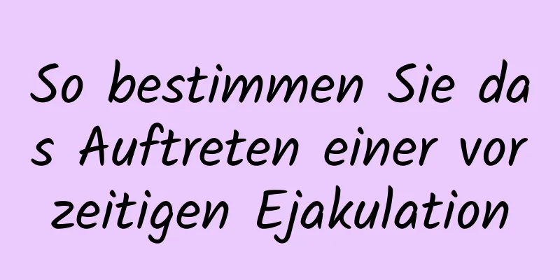 So bestimmen Sie das Auftreten einer vorzeitigen Ejakulation