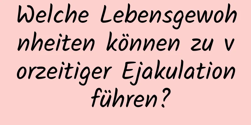 Welche Lebensgewohnheiten können zu vorzeitiger Ejakulation führen?