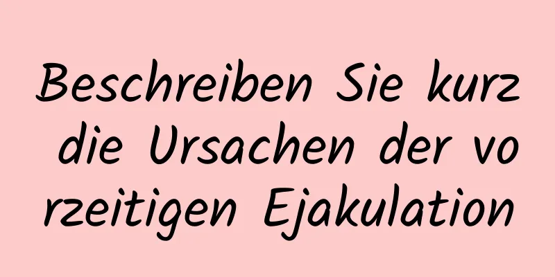 Beschreiben Sie kurz die Ursachen der vorzeitigen Ejakulation