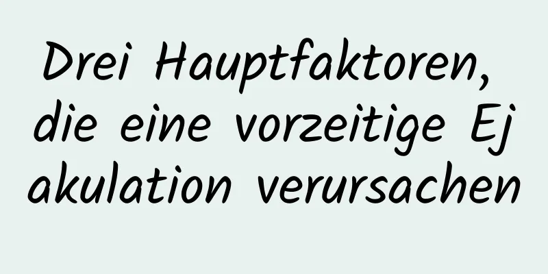 Drei Hauptfaktoren, die eine vorzeitige Ejakulation verursachen