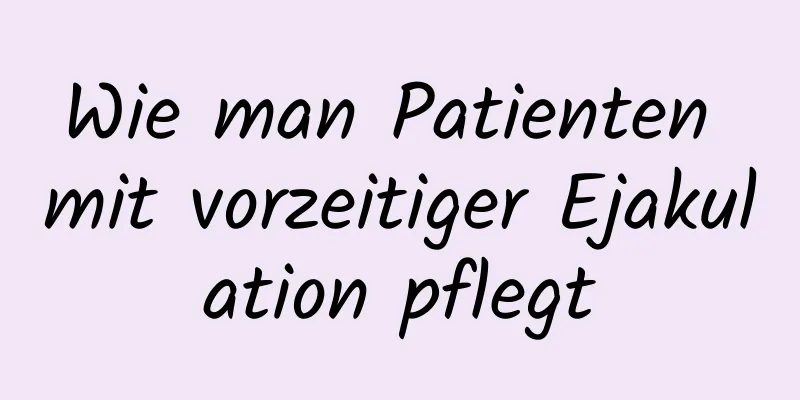 Wie man Patienten mit vorzeitiger Ejakulation pflegt