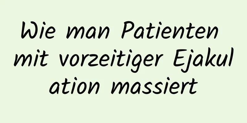 Wie man Patienten mit vorzeitiger Ejakulation massiert