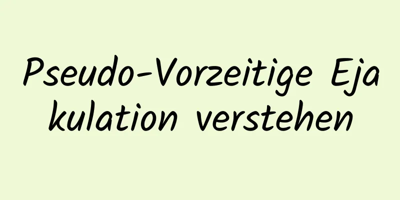 Pseudo-Vorzeitige Ejakulation verstehen