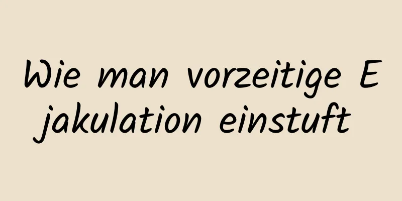 Wie man vorzeitige Ejakulation einstuft