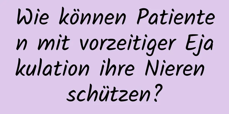 Wie können Patienten mit vorzeitiger Ejakulation ihre Nieren schützen?