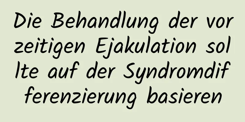 Die Behandlung der vorzeitigen Ejakulation sollte auf der Syndromdifferenzierung basieren