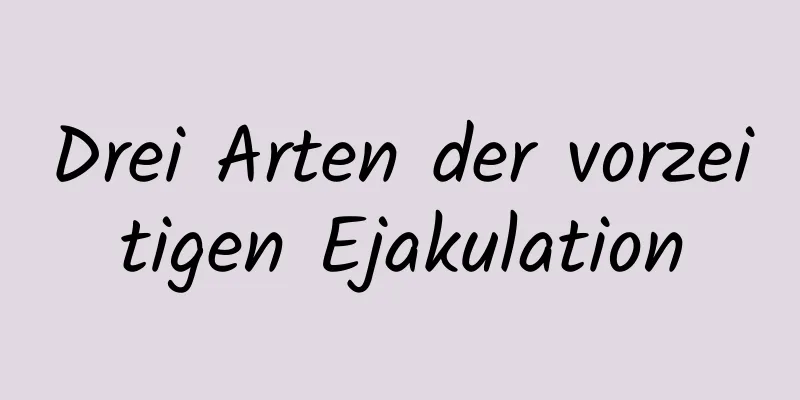 Drei Arten der vorzeitigen Ejakulation