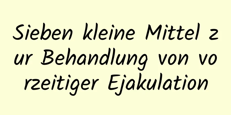 Sieben kleine Mittel zur Behandlung von vorzeitiger Ejakulation