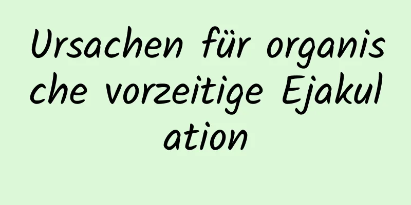 Ursachen für organische vorzeitige Ejakulation