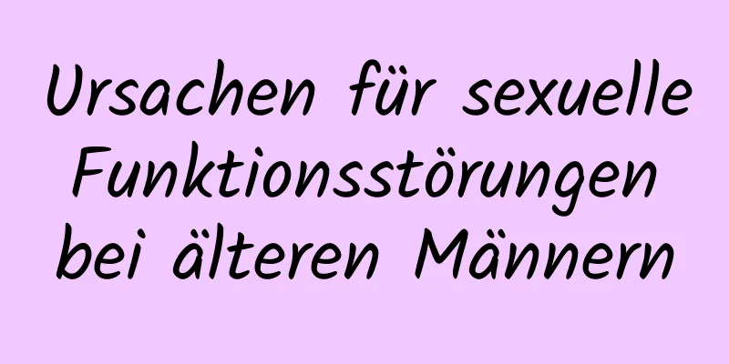 Ursachen für sexuelle Funktionsstörungen bei älteren Männern