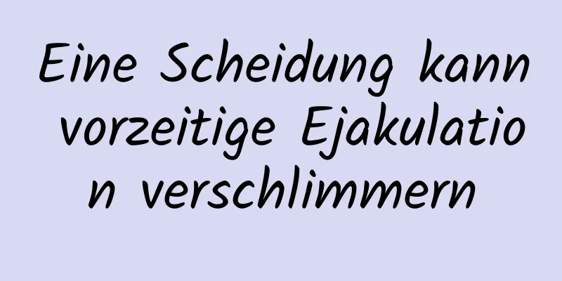 Eine Scheidung kann vorzeitige Ejakulation verschlimmern