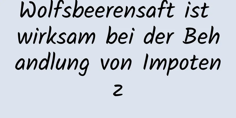 Wolfsbeerensaft ist wirksam bei der Behandlung von Impotenz