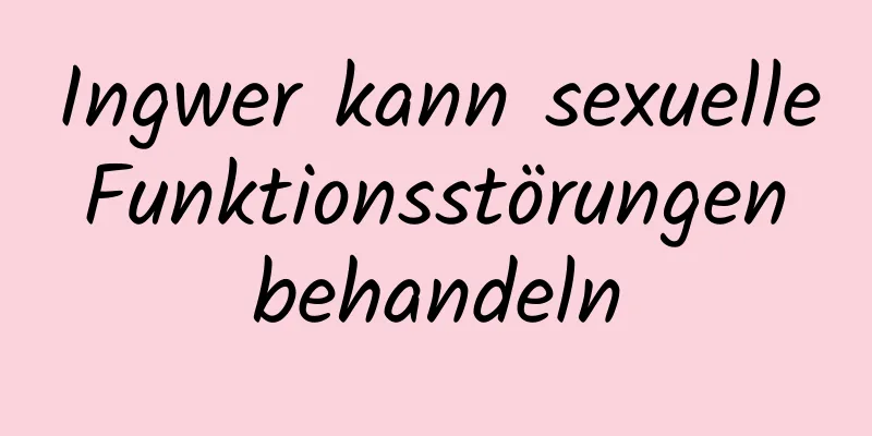 Ingwer kann sexuelle Funktionsstörungen behandeln