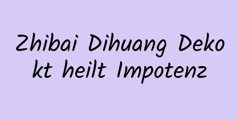 Zhibai Dihuang Dekokt heilt Impotenz