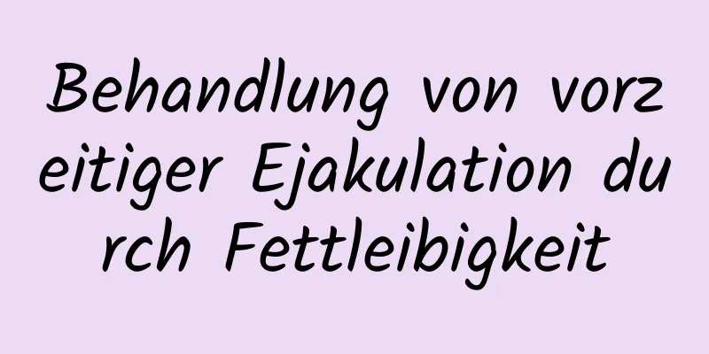 Behandlung von vorzeitiger Ejakulation durch Fettleibigkeit