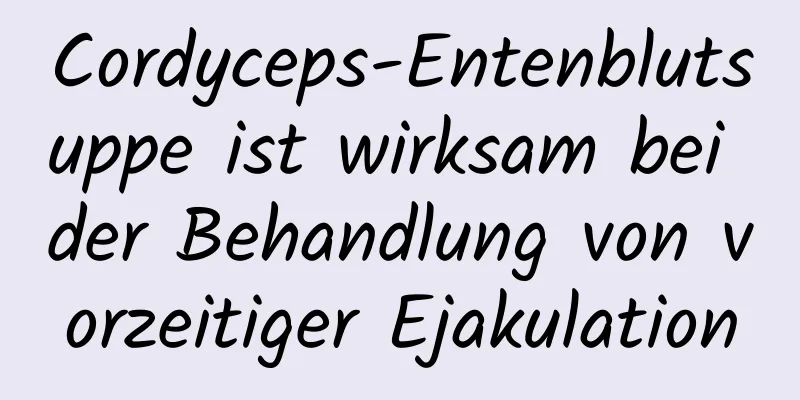 Cordyceps-Entenblutsuppe ist wirksam bei der Behandlung von vorzeitiger Ejakulation