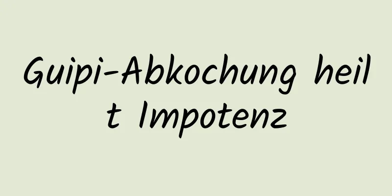 Guipi-Abkochung heilt Impotenz