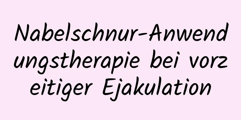 Nabelschnur-Anwendungstherapie bei vorzeitiger Ejakulation