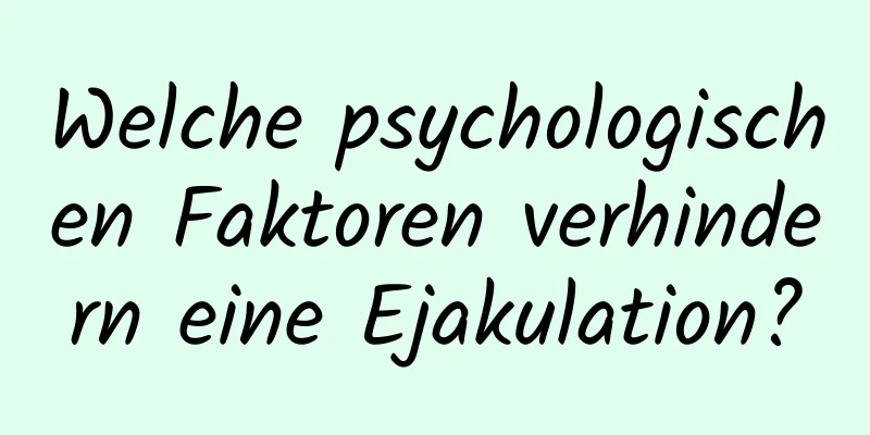 Welche psychologischen Faktoren verhindern eine Ejakulation?