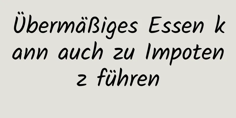 Übermäßiges Essen kann auch zu Impotenz führen