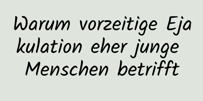 Warum vorzeitige Ejakulation eher junge Menschen betrifft