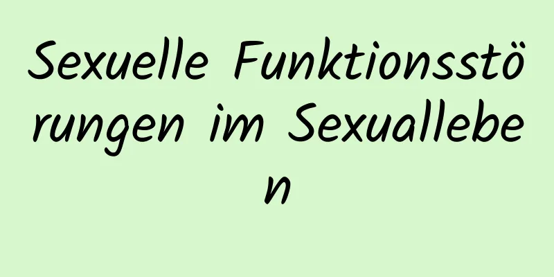 Sexuelle Funktionsstörungen im Sexualleben