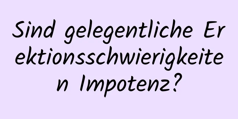 Sind gelegentliche Erektionsschwierigkeiten Impotenz?