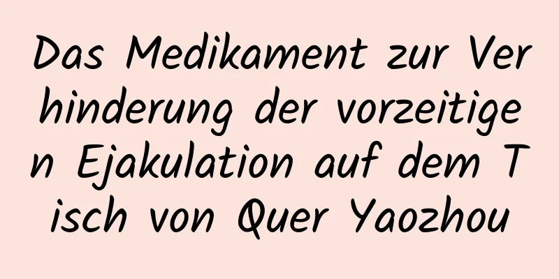 Das Medikament zur Verhinderung der vorzeitigen Ejakulation auf dem Tisch von Quer Yaozhou