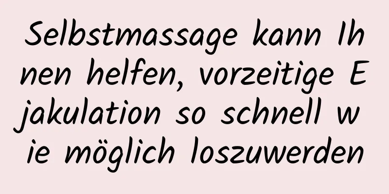 Selbstmassage kann Ihnen helfen, vorzeitige Ejakulation so schnell wie möglich loszuwerden