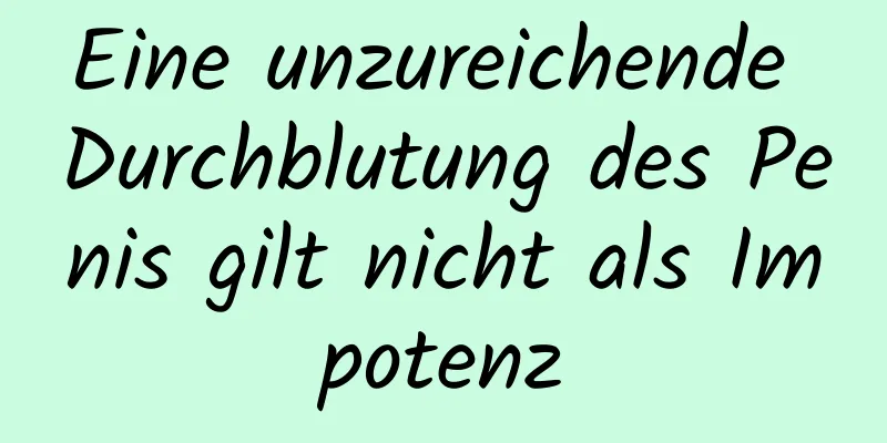 Eine unzureichende Durchblutung des Penis gilt nicht als Impotenz