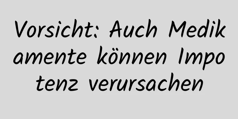 Vorsicht: Auch Medikamente können Impotenz verursachen