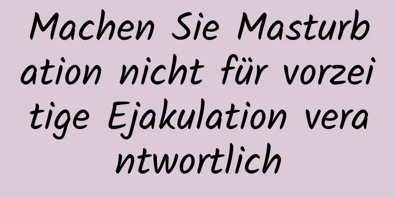 Machen Sie Masturbation nicht für vorzeitige Ejakulation verantwortlich