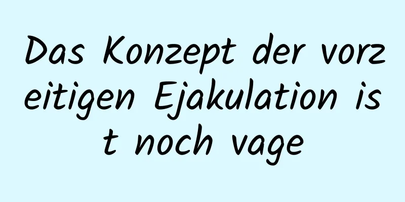 Das Konzept der vorzeitigen Ejakulation ist noch vage